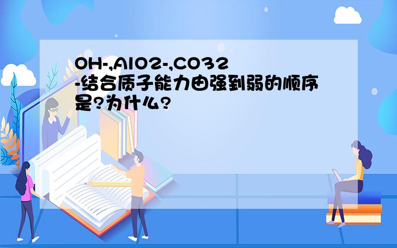 OH-,AlO2-,CO32-结合质子能力由强到弱的顺序是?为什么?