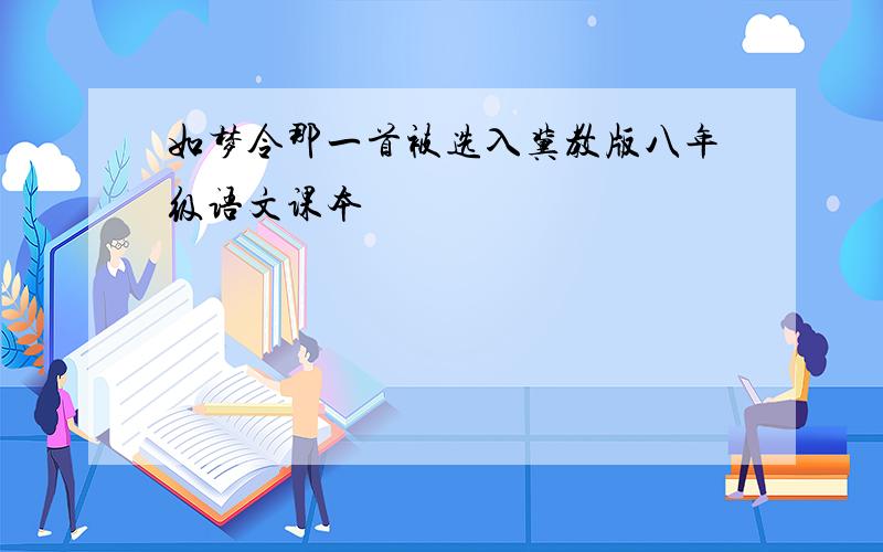 如梦令那一首被选入冀教版八年级语文课本