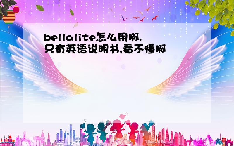 bellalite怎么用啊.只有英语说明书,看不懂啊