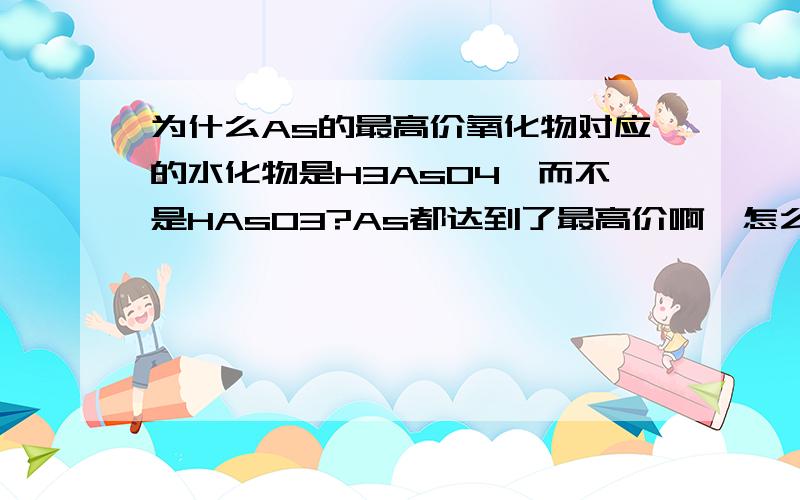 为什么As的最高价氧化物对应的水化物是H3AsO4,而不是HAsO3?As都达到了最高价啊,怎么判断它到底有几个氧原子?