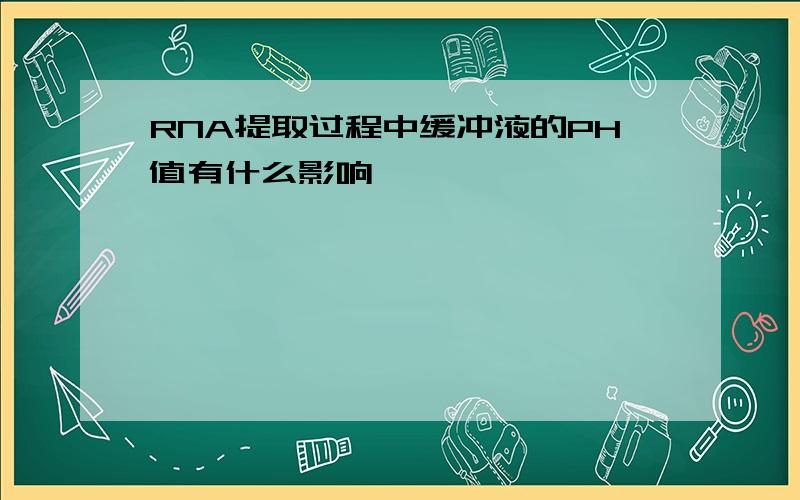 RNA提取过程中缓冲液的PH值有什么影响