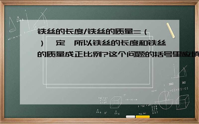 铁丝的长度/铁丝的质量=（ ）一定,所以铁丝的长度和铁丝的质量成正比例?这个问题的括号里应填写什一下有三种选择：A、每米铁丝的质量,B、每千克铁丝的长度,C、总质量