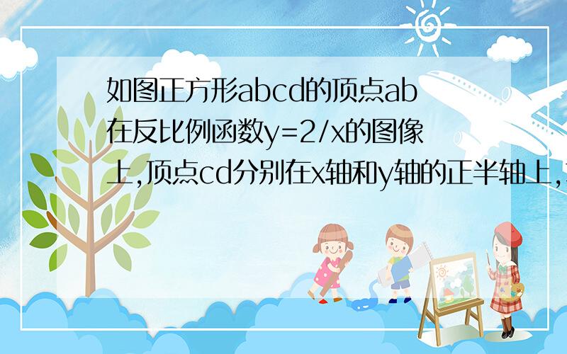 如图正方形abcd的顶点ab在反比例函数y=2/x的图像上,顶点cd分别在x轴和y轴的正半轴上,求正方形abcd个顶点