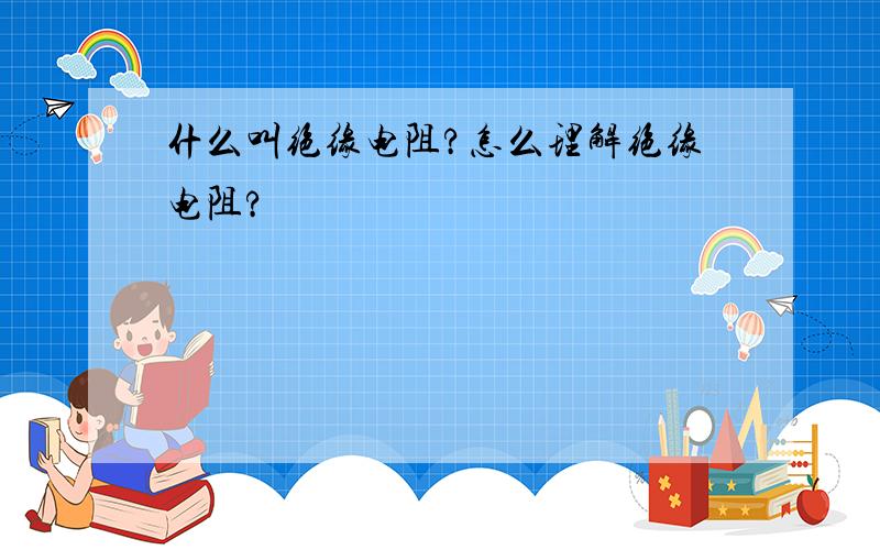 什么叫绝缘电阻?怎么理解绝缘电阻?