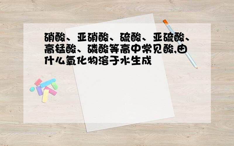 硝酸、亚硝酸、硫酸、亚硫酸、高锰酸、磷酸等高中常见酸,由什么氧化物溶于水生成