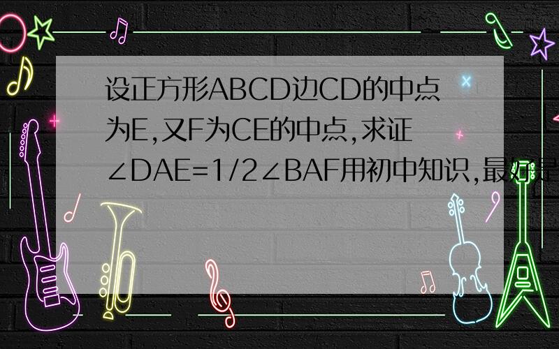 设正方形ABCD边CD的中点为E,又F为CE的中点,求证∠DAE=1/2∠BAF用初中知识,最好是旋转,千万别用相似!