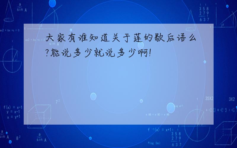 大家有谁知道关于莲的歇后语么?能说多少就说多少啊!