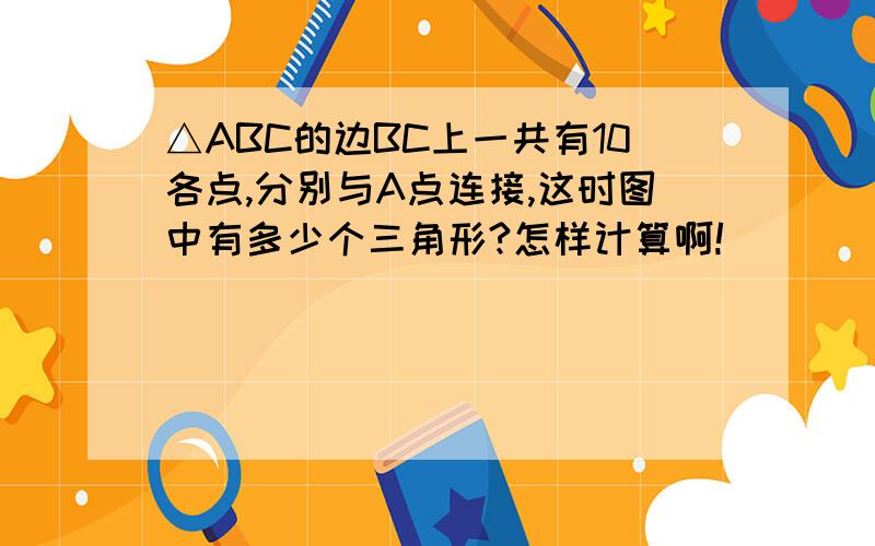 △ABC的边BC上一共有10各点,分别与A点连接,这时图中有多少个三角形?怎样计算啊!