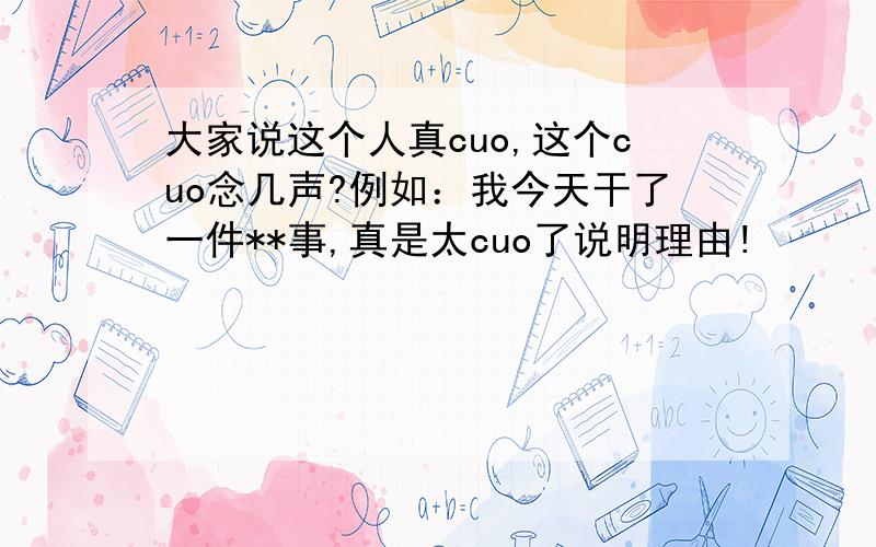 大家说这个人真cuo,这个cuo念几声?例如：我今天干了一件**事,真是太cuo了说明理由!