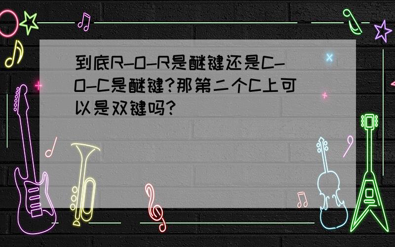 到底R-O-R是醚键还是C-O-C是醚键?那第二个C上可以是双键吗?