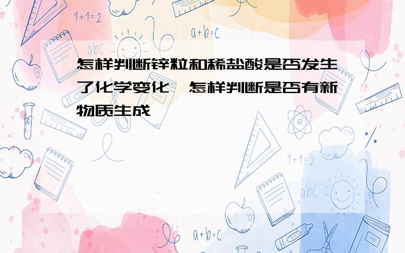 怎样判断锌粒和稀盐酸是否发生了化学变化,怎样判断是否有新物质生成