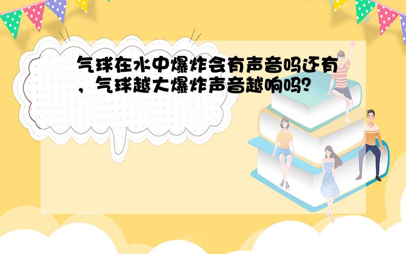 气球在水中爆炸会有声音吗还有，气球越大爆炸声音越响吗？