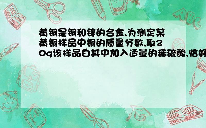 黄铜是铜和锌的合金,为测定某黄铜样品中铜的质量分数,取20g该样品白其中加入适量的稀硫酸,恰好完全反应.产生氢气0.2g.计算该黄铜样品中铜的质量分数?