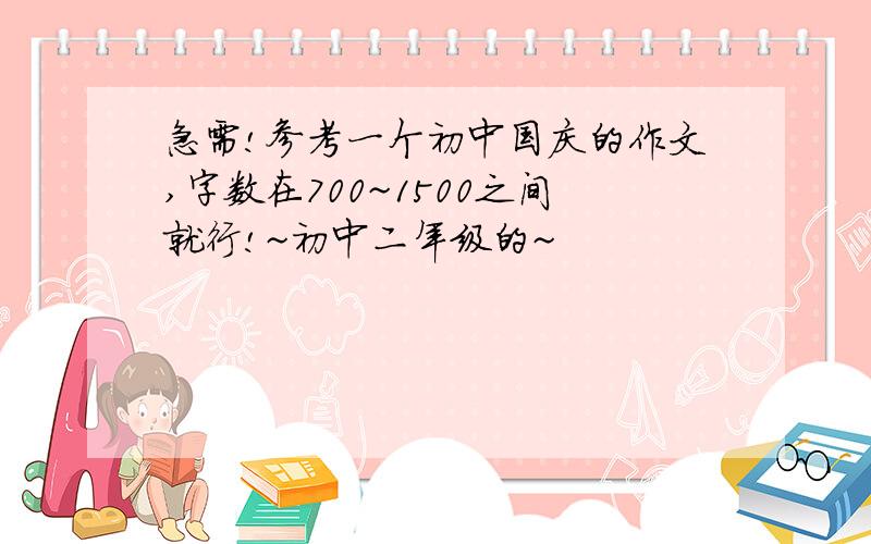 急需!参考一个初中国庆的作文,字数在700~1500之间就行!~初中二年级的~