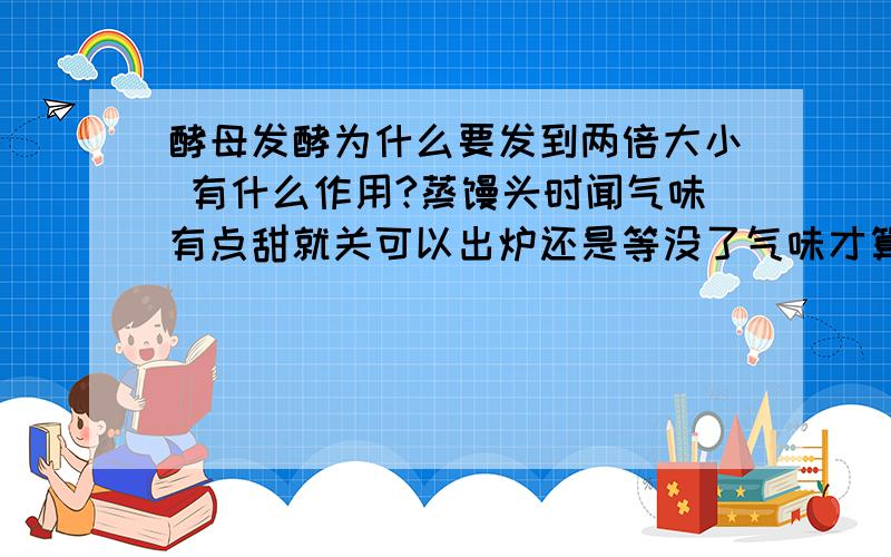 酵母发酵为什么要发到两倍大小 有什么作用?蒸馒头时闻气味有点甜就关可以出炉还是等没了气味才算熟透?