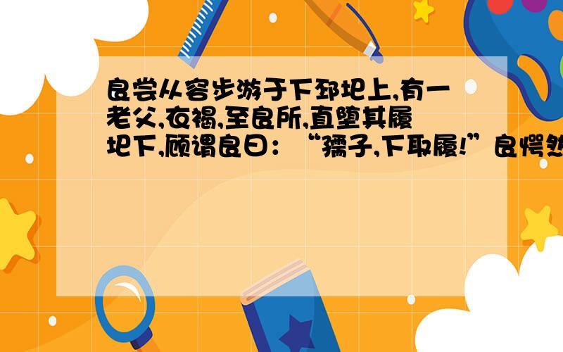 良尝从容步游于下邳圯上,有一老父,衣褐,至良所,直堕其履圯下,顾谓良曰：“孺子,下取履!”良愕然,文中写了一件什么事?哪一个成语来源于这个故事?本文段表现了张良怎样的的性格和精神?