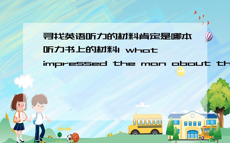 寻找英语听力的材料肯定是哪本听力书上的材料1 what impressed the man about the new theater 2 what are the speakers going to do tonight 3 why has the man been staying at home 4 how many students took the exam according to the exam 5