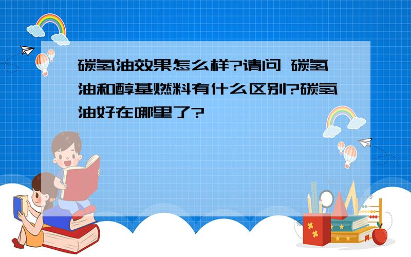 碳氢油效果怎么样?请问 碳氢油和醇基燃料有什么区别?碳氢油好在哪里了?