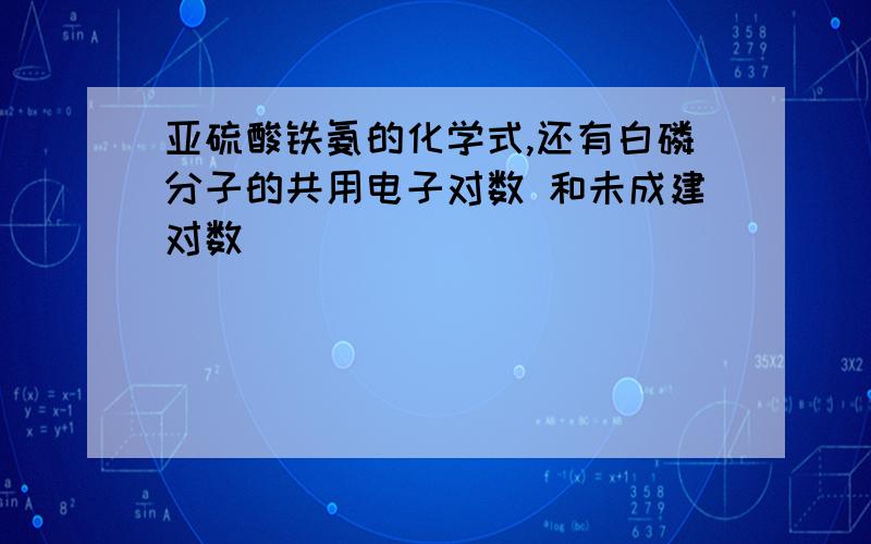 亚硫酸铁氨的化学式,还有白磷分子的共用电子对数 和未成建对数