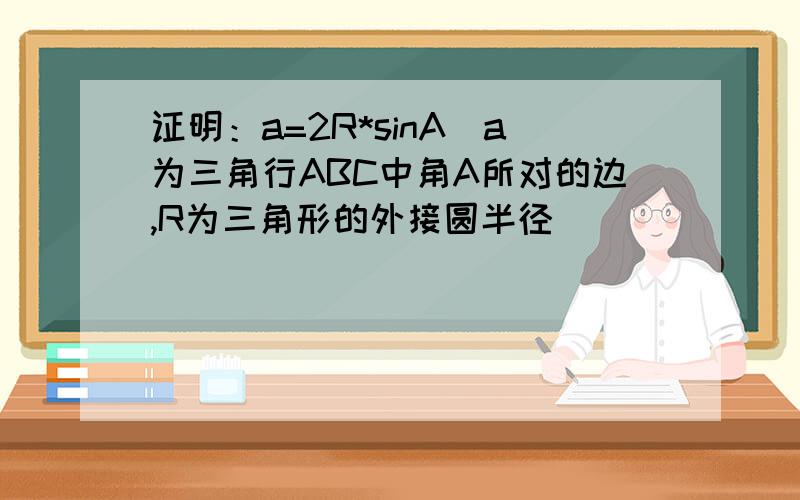 证明：a=2R*sinA(a为三角行ABC中角A所对的边,R为三角形的外接圆半径