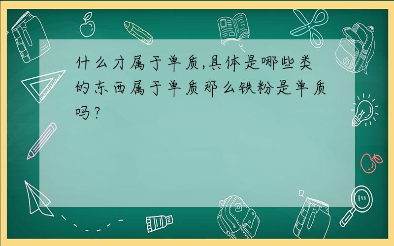 什么才属于单质,具体是哪些类的东西属于单质那么铁粉是单质吗？