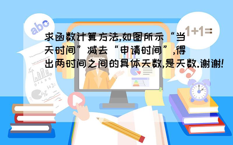 求函数计算方法,如图所示“当天时间”减去“申请时间”,得出两时间之间的具体天数,是天数.谢谢!