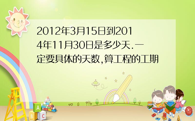 2012年3月15日到2014年11月30日是多少天.一定要具体的天数,算工程的工期