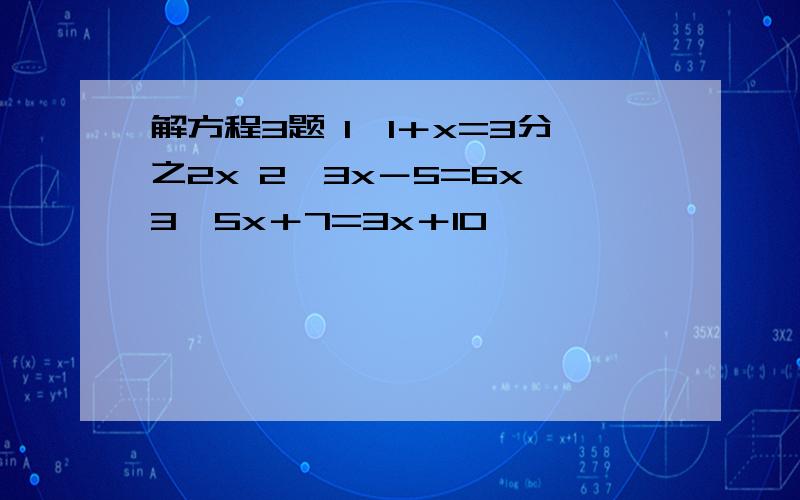 解方程3题 1、1＋x=3分之2x 2、3x－5=6x 3、5x＋7=3x＋10