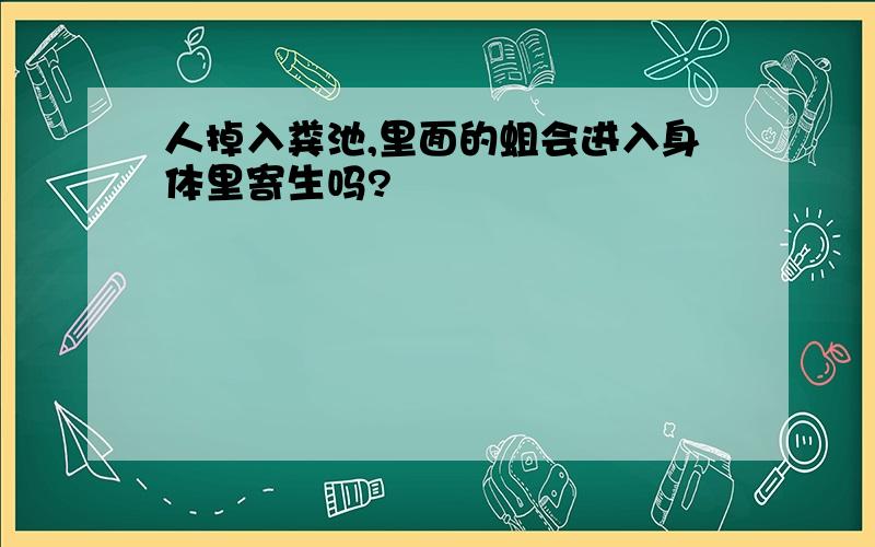 人掉入粪池,里面的蛆会进入身体里寄生吗?