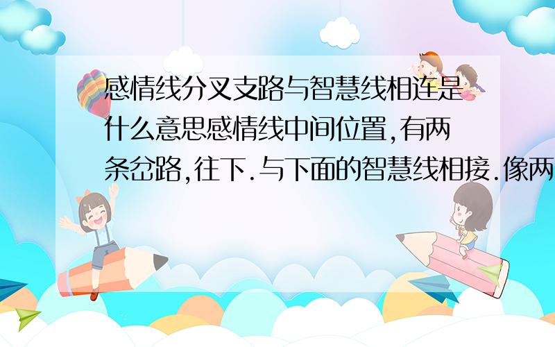 感情线分叉支路与智慧线相连是什么意思感情线中间位置,有两条岔路,往下.与下面的智慧线相接.像两条桥.是会离婚吗?还是是好的?