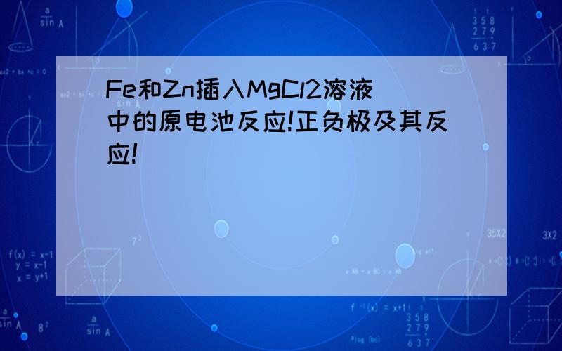 Fe和Zn插入MgCl2溶液中的原电池反应!正负极及其反应!