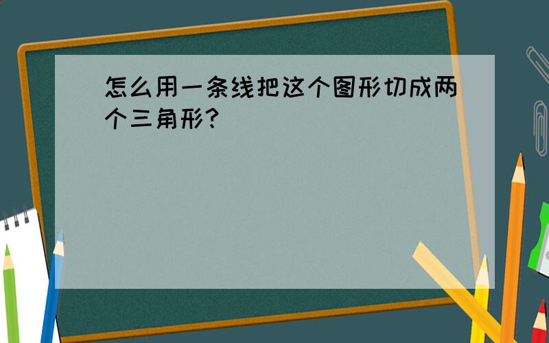 怎么用一条线把这个图形切成两个三角形?