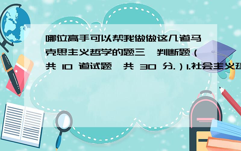 哪位高手可以帮我做做这几道马克思主义哲学的题三、判断题（共 10 道试题,共 30 分.）1.社会主义建设时期的总路线是“一个中心,两个基本点”.A.错误B.正确满分：3 分2.确认社会主义经济是