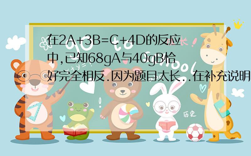 在2A+3B=C+4D的反应中,已知68gA与40gB恰好完全相反.因为题目太长..在补充说明那有~生成24gC,若A物质的式量为136,试求D物质的式量是多少?