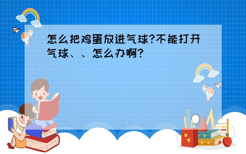 怎么把鸡蛋放进气球?不能打开气球、、怎么办啊?