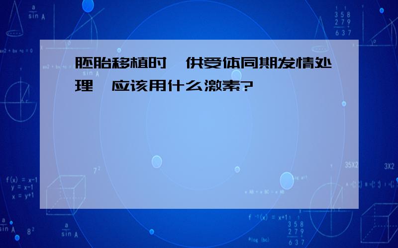 胚胎移植时,供受体同期发情处理,应该用什么激素?