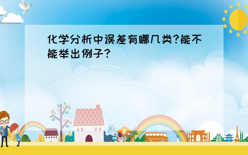 化学分析中误差有哪几类?能不能举出例子?