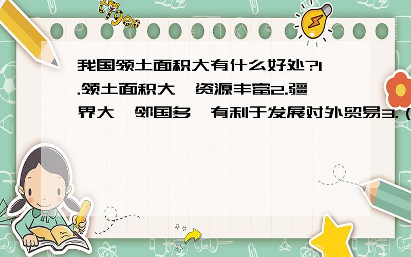 我国领土面积大有什么好处?1.领土面积大,资源丰富2.疆界大,邻国多,有利于发展对外贸易3.（ ）