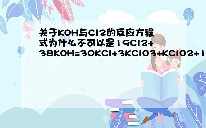 关于KOH与Cl2的反应方程式为什么不可以是19Cl2+38KOH=30KCl+3KClO3+KClO2+19H2O呢?