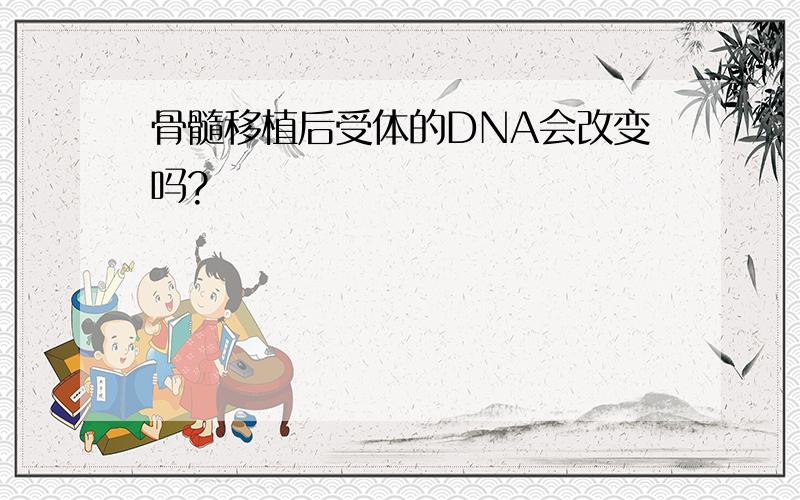 骨髓移植后受体的DNA会改变吗?