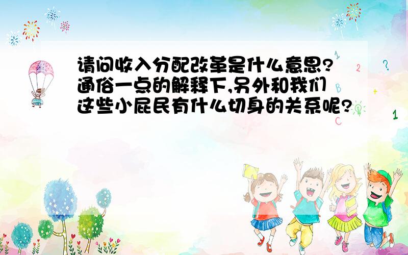 请问收入分配改革是什么意思?通俗一点的解释下,另外和我们这些小屁民有什么切身的关系呢?