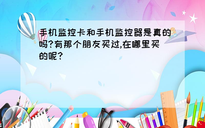 手机监控卡和手机监控器是真的吗?有那个朋友买过,在哪里买的呢?