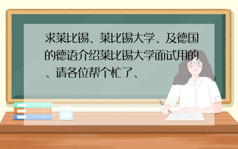 求莱比锡、莱比锡大学、及德国的德语介绍莱比锡大学面试用的、请各位帮个忙了、