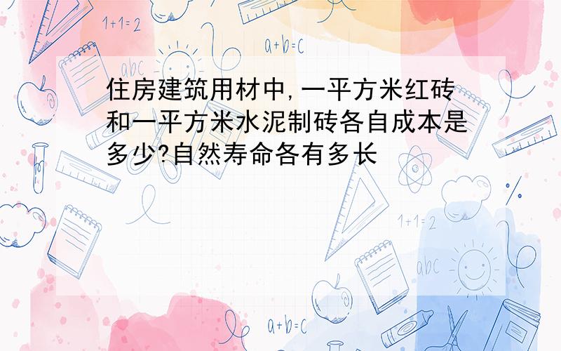 住房建筑用材中,一平方米红砖和一平方米水泥制砖各自成本是多少?自然寿命各有多长