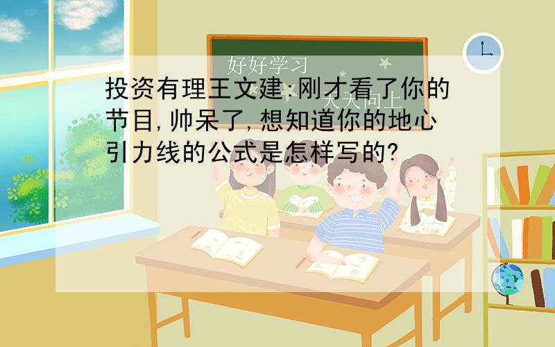 投资有理王文建:刚才看了你的节目,帅呆了,想知道你的地心引力线的公式是怎样写的?