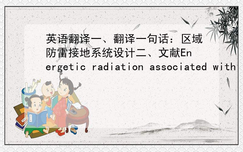 英语翻译一、翻译一句话：区域防雷接地系统设计二、文献Energetic radiation associated with lightning stepped-leadersIntroductionSchonland and Collens [1934] discovered that the early stage of most cloud-to-ground lightning stri