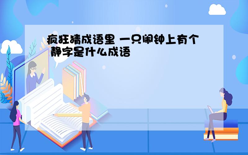 疯狂猜成语里 一只闹钟上有个 静字是什么成语