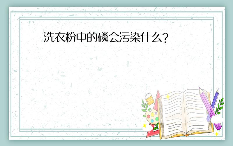 洗衣粉中的磷会污染什么?