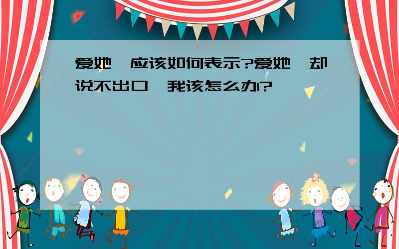 爱她,应该如何表示?爱她,却说不出口,我该怎么办?