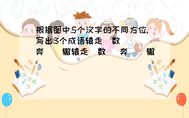 根据图中5个汉字的不同方位,写出3个成语辕走  数   奔    辙辕走  数   奔    辙